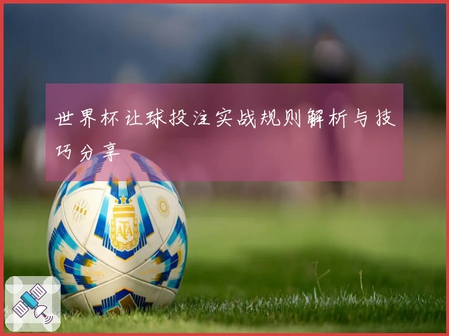 世界杯让球投注实战规则解析与技巧分享