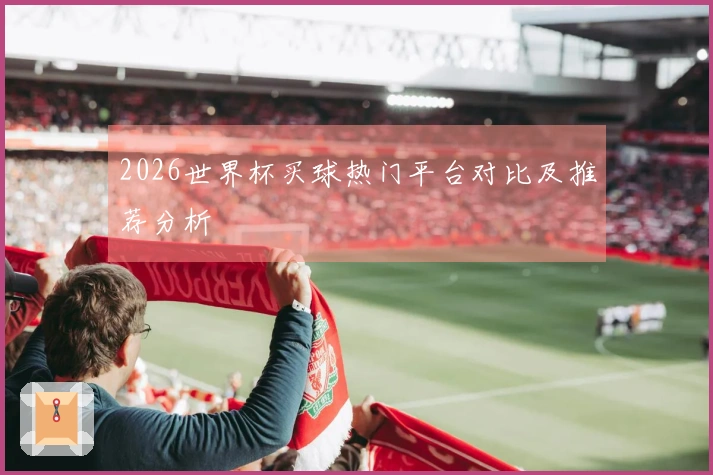 2026世界杯买球热门平台对比及推荐分析