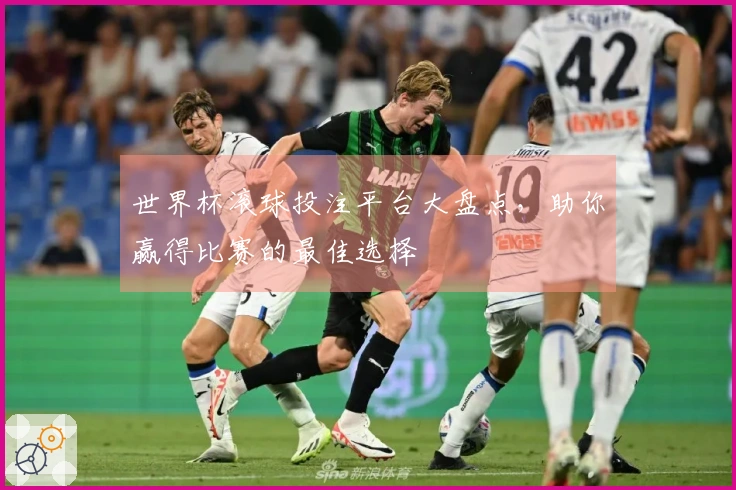 世界杯滚球投注平台大盘点，助你赢得比赛的最佳选择